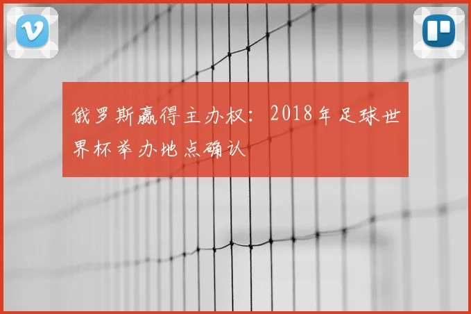 俄罗斯赢得主办权：2018年足球世界杯举办地点确认