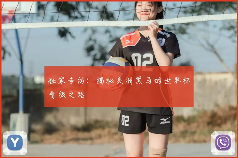 独家专访：揭秘美洲黑马的世界杯晋级之路