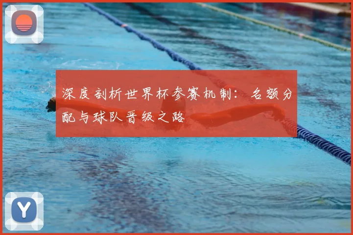 深度剖析世界杯参赛机制:名额分配与球队晋级之路