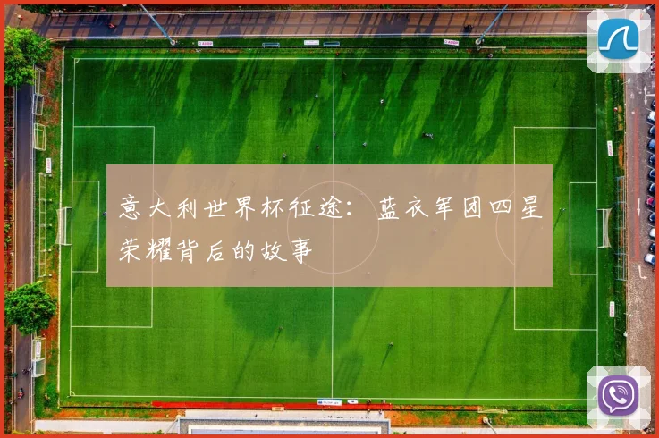 意大利世界杯征途:蓝衣军团四星荣耀背后的故事