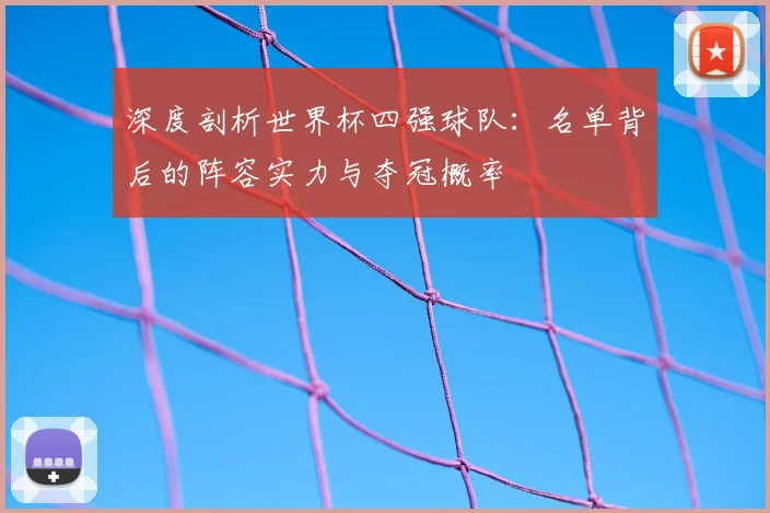深度剖析世界杯四强球队:名单背后的阵容实力与夺冠概率