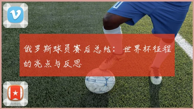 俄罗斯球员赛后总结：世界杯征程的亮点与反思