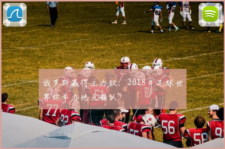 俄罗斯赢得主办权:2018年足球世界杯举办地点确认