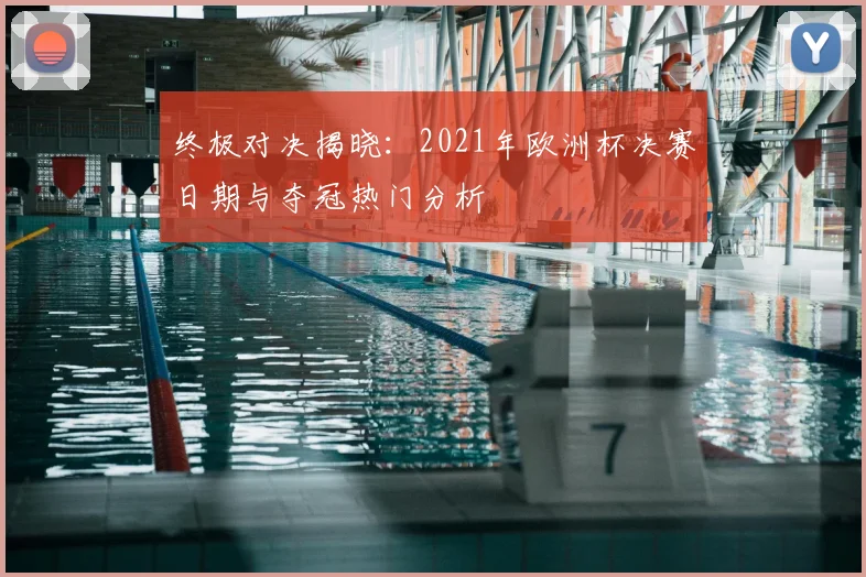 终极对决揭晓：2021年欧洲杯决赛日期与夺冠热门分析