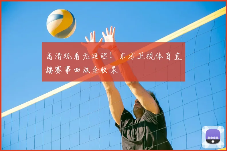 高清观看无延迟！东方卫视体育直播赛事回放全收录