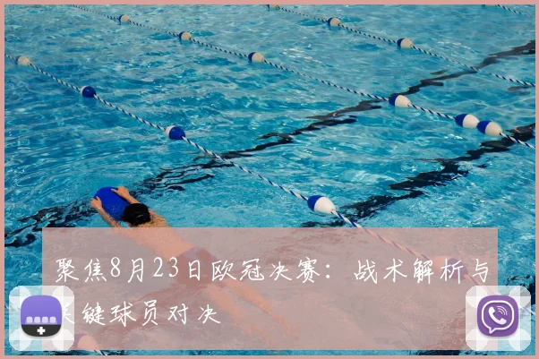 聚焦8月23日欧冠决赛：战术解析与关键球员对决