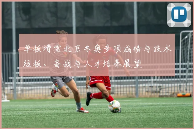 单板滑雪北京冬奥多项成绩与技术短板、备战与人才培养展望