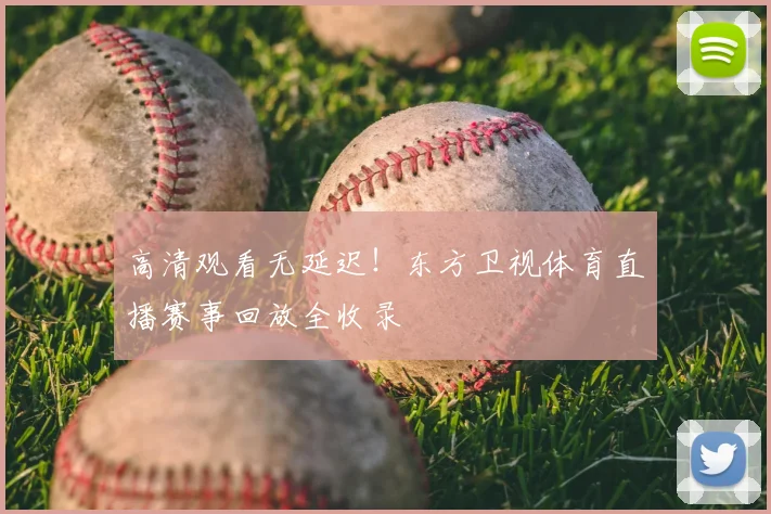 高清观看无延迟！东方卫视体育直播赛事回放全收录