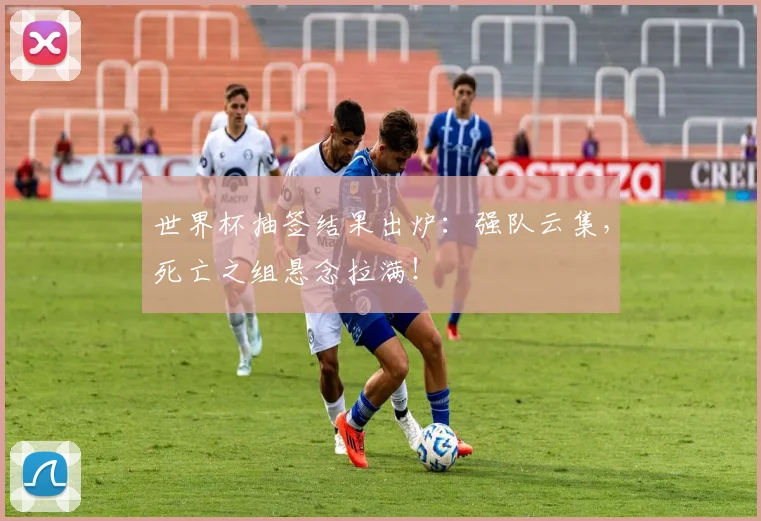 世界杯抽签结果出炉：强队云集，死亡之组悬念拉满！